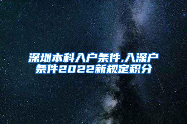 深圳本科入户条件,入深户条件2022新规定积分