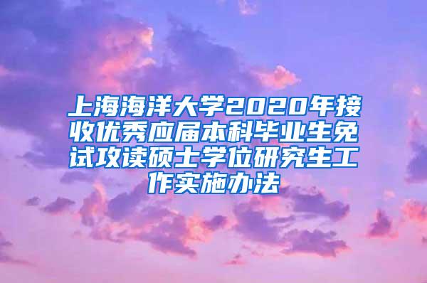 上海海洋大学2020年接收优秀应届本科毕业生免试攻读硕士学位研究生工作实施办法