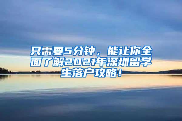 只需要5分钟，能让你全面了解2021年深圳留学生落户攻略！