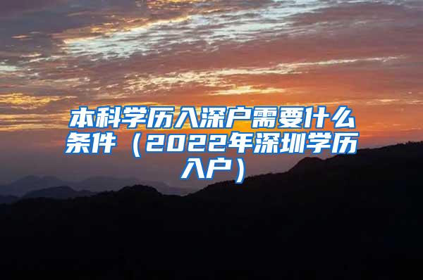 本科学历入深户需要什么条件（2022年深圳学历入户）