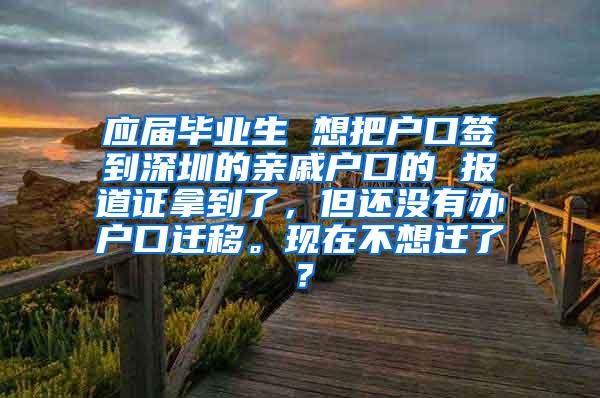 应届毕业生 想把户口签到深圳的亲戚户口的 报道证拿到了，但还没有办户口迁移。现在不想迁了？