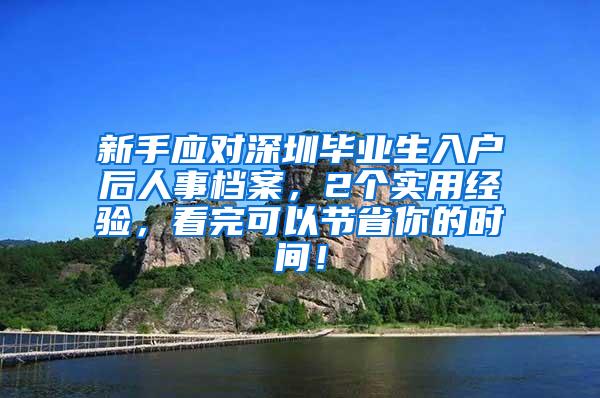 新手应对深圳毕业生入户后人事档案，2个实用经验，看完可以节省你的时间！