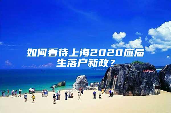 如何看待上海2020应届生落户新政？