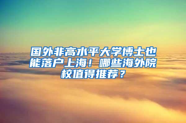 国外非高水平大学博士也能落户上海！哪些海外院校值得推荐？