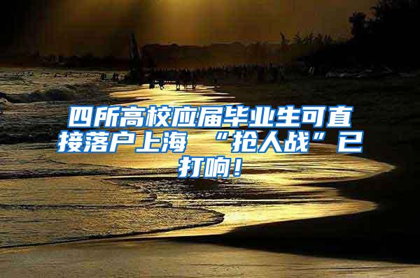 四所高校应届毕业生可直接落户上海 “抢人战”已打响！