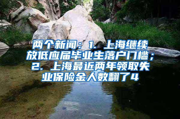 两个新闻：1. 上海继续放低应届毕业生落户门槛；2. 上海最近两年领取失业保险金人数翻了4