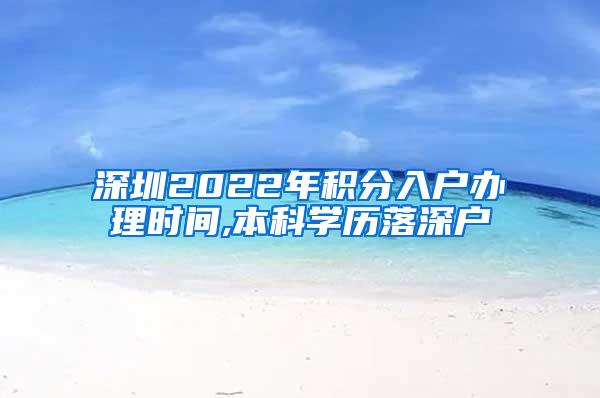 深圳2022年积分入户办理时间,本科学历落深户