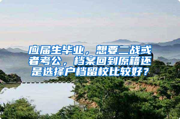 应届生毕业，想要二战或者考公，档案回到原籍还是选择户档留校比较好？