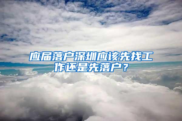 应届落户深圳应该先找工作还是先落户？