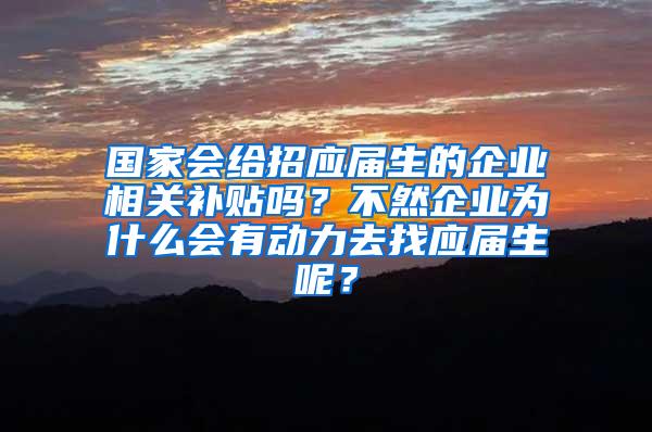 国家会给招应届生的企业相关补贴吗？不然企业为什么会有动力去找应届生呢？