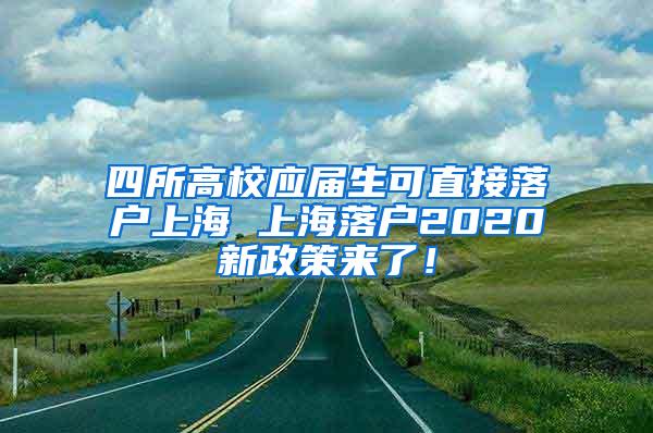 四所高校应届生可直接落户上海 上海落户2020新政策来了！