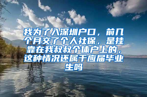 我为了入深圳户口，前几个月交了个人社保，是挂靠在我叔叔个体户上的，这种情况还属于应届毕业生吗