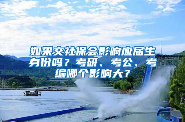 如果交社保会影响应届生身份吗？考研、考公、考编哪个影响大？