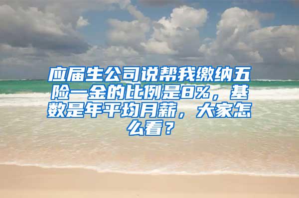 应届生公司说帮我缴纳五险一金的比例是8%，基数是年平均月薪，大家怎么看？