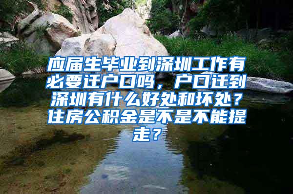 应届生毕业到深圳工作有必要迁户口吗，户口迁到深圳有什么好处和坏处？住房公积金是不是不能提走？