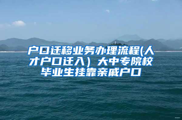 户口迁移业务办理流程(人才户口迁入）大中专院校毕业生挂靠亲戚户口