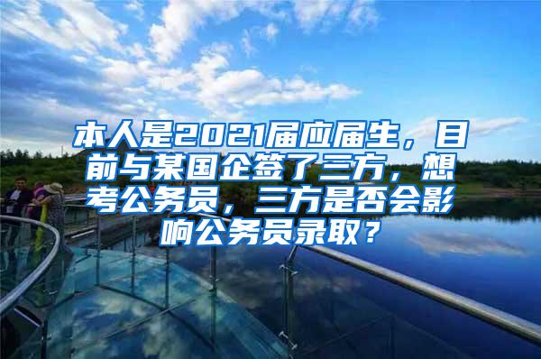 本人是2021届应届生，目前与某国企签了三方，想考公务员，三方是否会影响公务员录取？