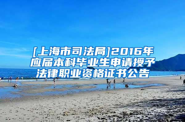 [上海市司法局]2016年应届本科毕业生申请授予法律职业资格证书公告