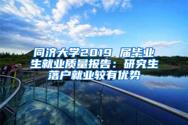 同济大学2019 届毕业生就业质量报告：研究生落户就业较有优势