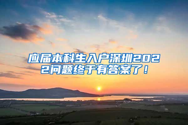 应届本科生入户深圳2022问题终于有答案了！