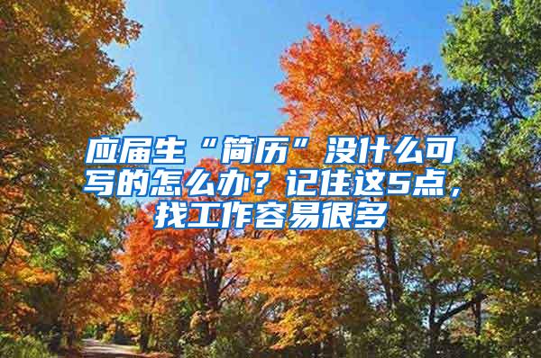 应届生“简历”没什么可写的怎么办？记住这5点，找工作容易很多