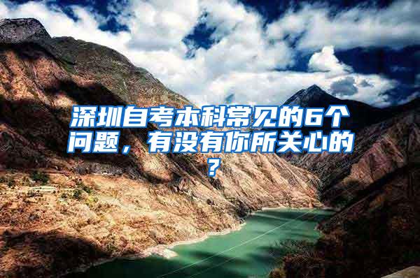 深圳自考本科常见的6个问题，有没有你所关心的？