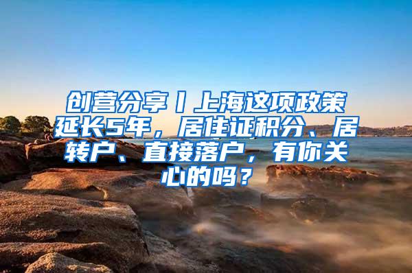 创营分享丨上海这项政策延长5年，居住证积分、居转户、直接落户，有你关心的吗？