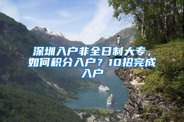 深圳入户非全日制大专，如何积分入户？10招完成入户