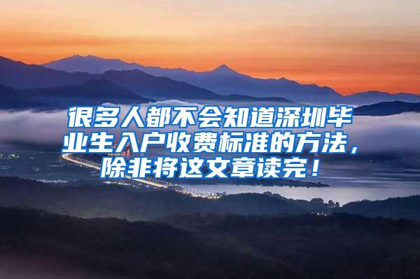 很多人都不会知道深圳毕业生入户收费标准的方法，除非将这文章读完！