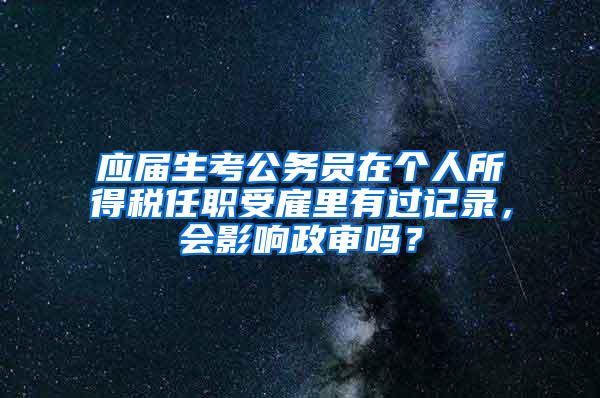 应届生考公务员在个人所得税任职受雇里有过记录，会影响政审吗？