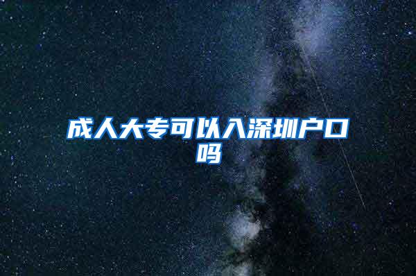 成人大专可以入深圳户口吗