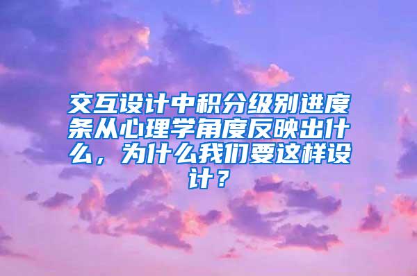 交互设计中积分级别进度条从心理学角度反映出什么，为什么我们要这样设计？