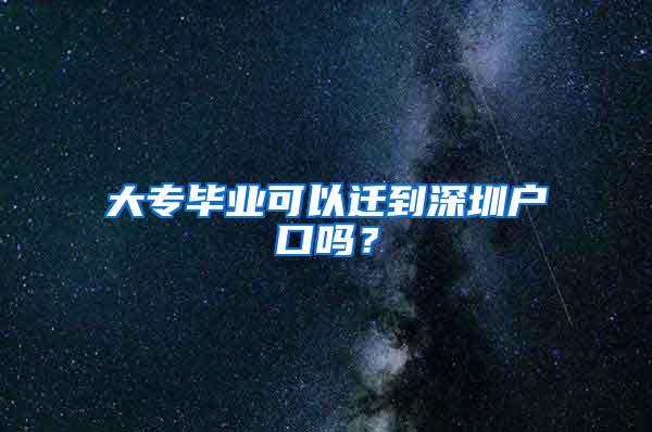 大专毕业可以迁到深圳户口吗？