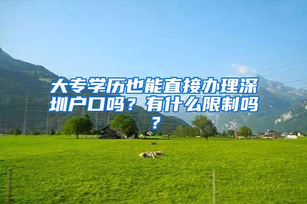 大专学历也能直接办理深圳户口吗？有什么限制吗？