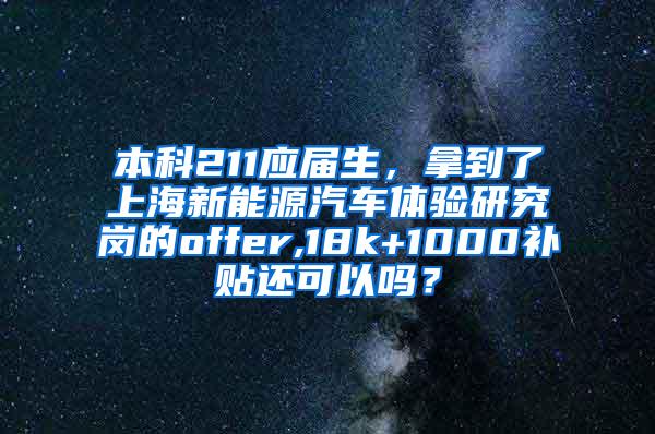 本科211应届生，拿到了上海新能源汽车体验研究岗的offer,18k+1000补贴还可以吗？