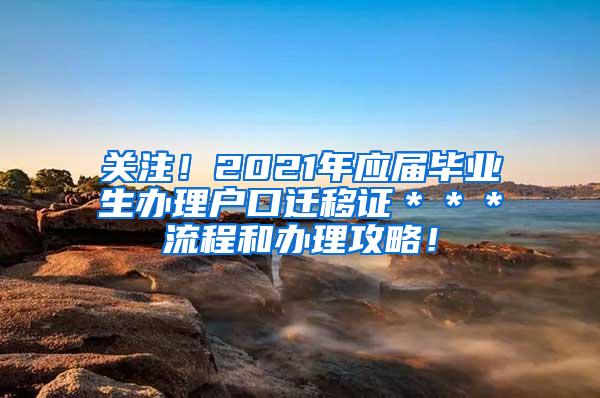 关注！2021年应届毕业生办理户口迁移证＊＊＊流程和办理攻略！