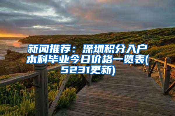 新闻推荐：深圳积分入户本科毕业今日价格一览表(5231更新)