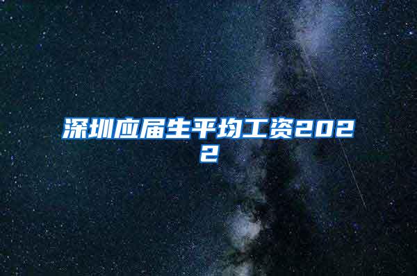 深圳应届生平均工资2022