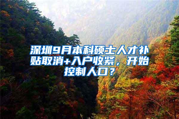 深圳9月本科硕士人才补贴取消+入户收紧，开始控制人口？