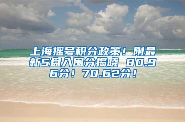 上海摇号积分政策！附最新5盘入围分揭晓 80.96分！70.62分！