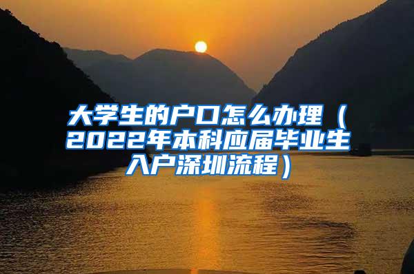 大学生的户口怎么办理（2022年本科应届毕业生入户深圳流程）