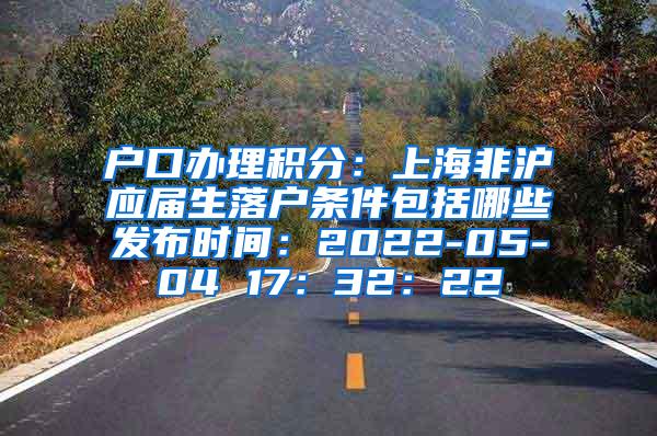 户口办理积分：上海非沪应届生落户条件包括哪些发布时间：2022-05-04 17：32：22