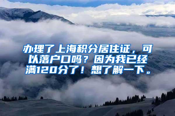 办理了上海积分居住证，可以落户口吗？因为我已经满120分了！想了解一下。