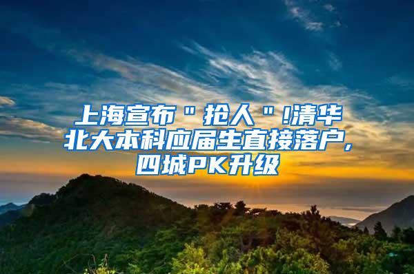 上海宣布＂抢人＂!清华北大本科应届生直接落户,四城PK升级