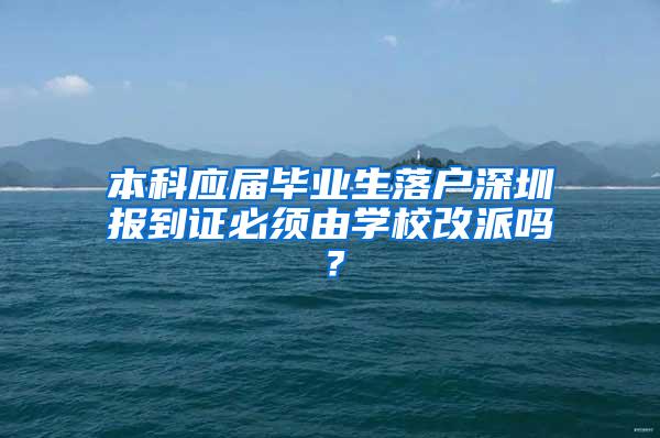 本科应届毕业生落户深圳报到证必须由学校改派吗？