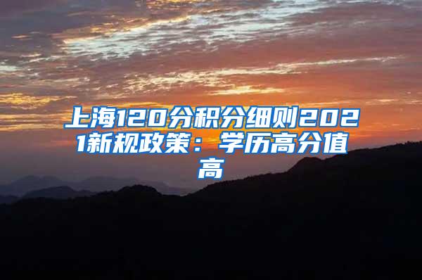 上海120分积分细则2021新规政策：学历高分值高