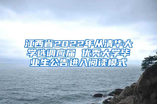 江西省2022年从清华大学选调应届 优秀大学毕业生公告进入阅读模式