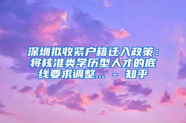 深圳拟收紧户籍迁入政策：将核准类学历型人才的底线要求调整... - 知乎