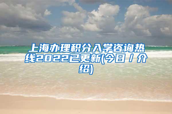 上海办理积分入学咨询热线2022已更新(今日／介绍)