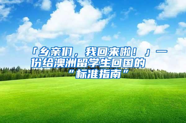 「乡亲们，我回来啦！」一份给澳洲留学生回国的“标准指南”